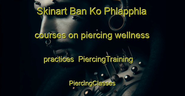 Skinart Ban Ko Phlapphla courses on piercing wellness practices | #PiercingTraining #PiercingClasses #SkinartTraining-Thailand