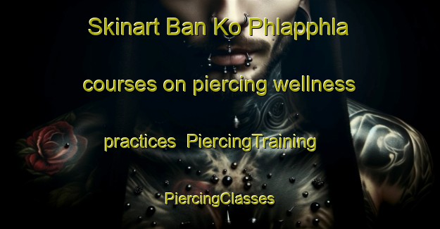 Skinart Ban Ko Phlapphla courses on piercing wellness practices | #PiercingTraining #PiercingClasses #SkinartTraining-Thailand