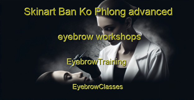 Skinart Ban Ko Phlong advanced eyebrow workshops | EyebrowTraining | EyebrowClasses | SkinartTraining-Thailand