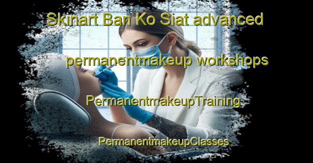 Skinart Ban Ko Siat advanced permanentmakeup workshops | #PermanentmakeupTraining #PermanentmakeupClasses #SkinartTraining-Thailand