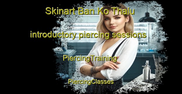 Skinart Ban Ko Thalu introductory piercing sessions | #PiercingTraining #PiercingClasses #SkinartTraining-Thailand