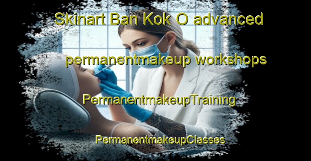 Skinart Ban Kok O advanced permanentmakeup workshops | PermanentmakeupTraining | PermanentmakeupClasses | SkinartTraining-Thailand