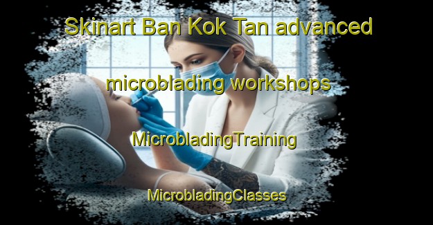 Skinart Ban Kok Tan advanced microblading workshops | #MicrobladingTraining #MicrobladingClasses #SkinartTraining-Thailand