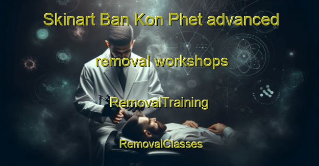 Skinart Ban Kon Phet advanced removal workshops | RemovalTraining | RemovalClasses | SkinartTraining-Thailand