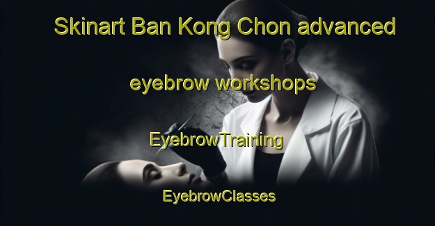 Skinart Ban Kong Chon advanced eyebrow workshops | EyebrowTraining | EyebrowClasses | SkinartTraining-Thailand