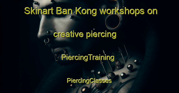 Skinart Ban Kong workshops on creative piercing | #PiercingTraining #PiercingClasses #SkinartTraining-Thailand