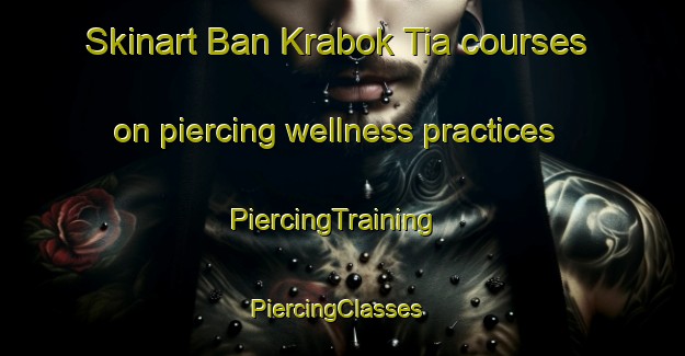 Skinart Ban Krabok Tia courses on piercing wellness practices | PiercingTraining | PiercingClasses | SkinartTraining-Thailand