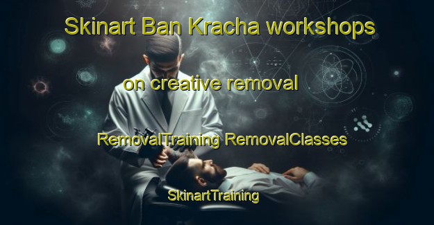 Skinart Ban Kracha workshops on creative removal | #RemovalTraining #RemovalClasses #SkinartTraining-Thailand