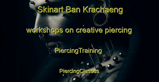 Skinart Ban Krachaeng workshops on creative piercing | #PiercingTraining #PiercingClasses #SkinartTraining-Thailand