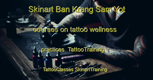 Skinart Ban Krang Sam Yot courses on tattoo wellness practices | #TattooTraining #TattooClasses #SkinartTraining-Thailand