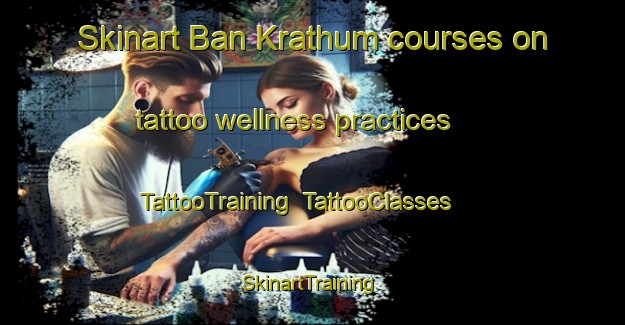 Skinart Ban Krathum courses on tattoo wellness practices | TattooTraining | TattooClasses | SkinartTraining-Thailand