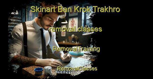 Skinart Ban Krok Trakhro removal classes | RemovalTraining | RemovalClasses | SkinartTraining-Thailand