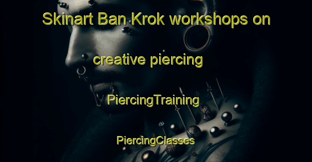 Skinart Ban Krok workshops on creative piercing | #PiercingTraining #PiercingClasses #SkinartTraining-Thailand