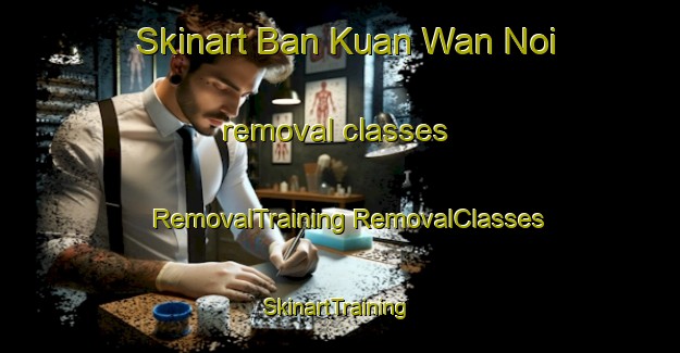 Skinart Ban Kuan Wan Noi removal classes | #RemovalTraining #RemovalClasses #SkinartTraining-Thailand