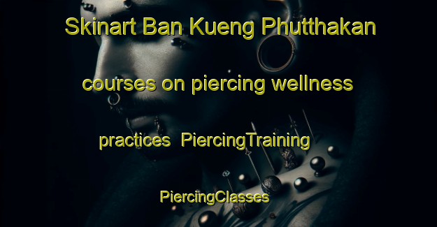 Skinart Ban Kueng Phutthakan courses on piercing wellness practices | PiercingTraining | PiercingClasses | SkinartTraining-Thailand