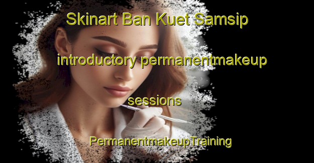 Skinart Ban Kuet Samsip introductory permanentmakeup sessions | PermanentmakeupTraining | PermanentmakeupClasses | SkinartTraining-Thailand