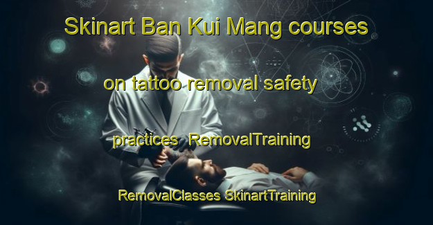 Skinart Ban Kui Mang courses on tattoo removal safety practices | #RemovalTraining #RemovalClasses #SkinartTraining-Thailand