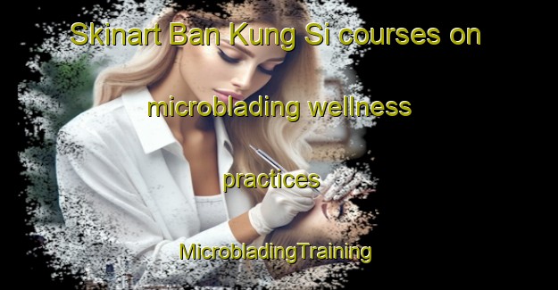 Skinart Ban Kung Si courses on microblading wellness practices | #MicrobladingTraining #MicrobladingClasses #SkinartTraining-Thailand