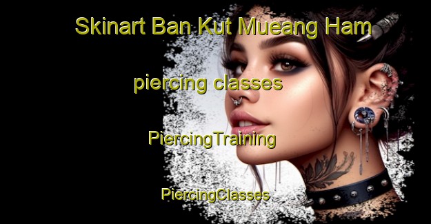 Skinart Ban Kut Mueang Ham piercing classes | #PiercingTraining #PiercingClasses #SkinartTraining-Thailand