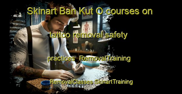 Skinart Ban Kut O courses on tattoo removal safety practices | #RemovalTraining #RemovalClasses #SkinartTraining-Thailand