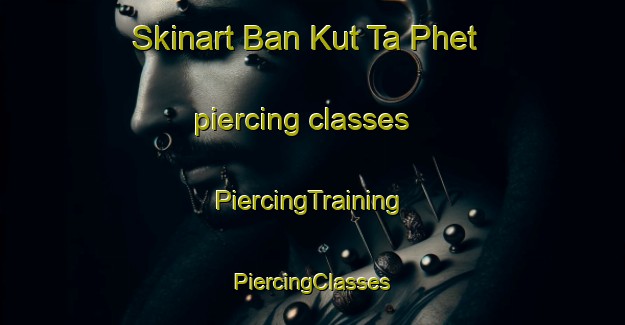 Skinart Ban Kut Ta Phet piercing classes | #PiercingTraining #PiercingClasses #SkinartTraining-Thailand