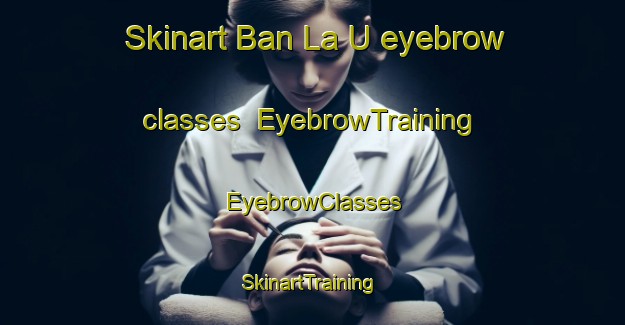 Skinart Ban La U eyebrow classes | EyebrowTraining | EyebrowClasses | SkinartTraining-Thailand