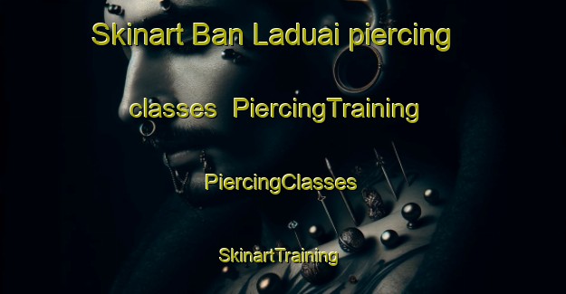 Skinart Ban Laduai piercing classes | #PiercingTraining #PiercingClasses #SkinartTraining-Thailand