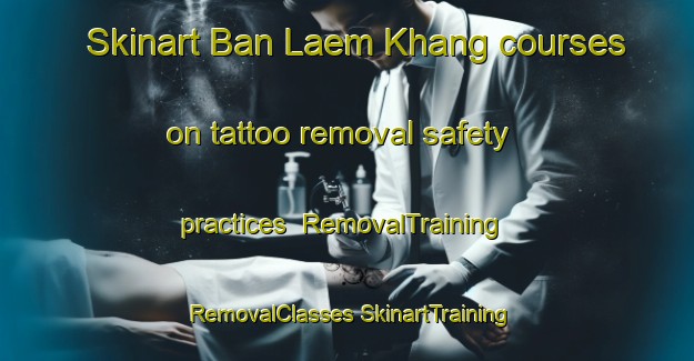 Skinart Ban Laem Khang courses on tattoo removal safety practices | #RemovalTraining #RemovalClasses #SkinartTraining-Thailand