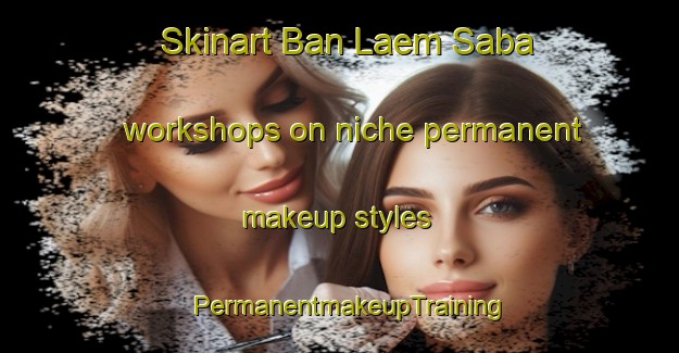 Skinart Ban Laem Saba workshops on niche permanent makeup styles | PermanentmakeupTraining | PermanentmakeupClasses | SkinartTraining-Thailand