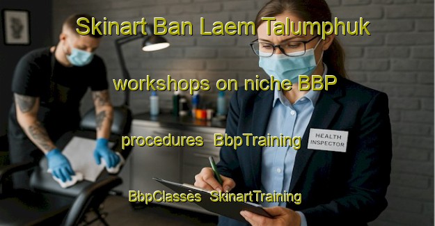 Skinart Ban Laem Talumphuk workshops on niche BBP procedures | BbpTraining | BbpClasses | SkinartTraining-Thailand
