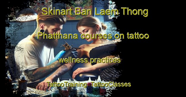 Skinart Ban Laem Thong Phatthana courses on tattoo wellness practices | TattooTraining | TattooClasses | SkinartTraining-Thailand
