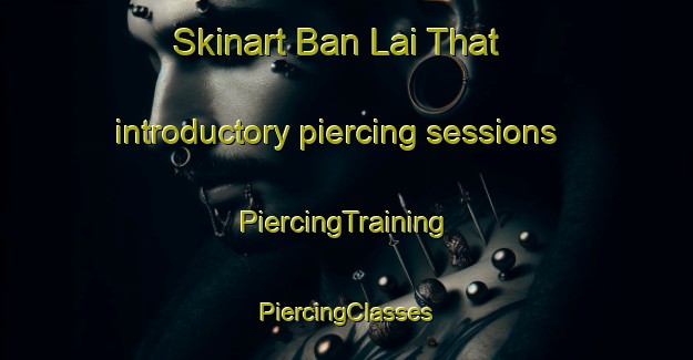 Skinart Ban Lai That introductory piercing sessions | #PiercingTraining #PiercingClasses #SkinartTraining-Thailand