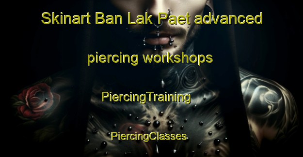 Skinart Ban Lak Paet advanced piercing workshops | PiercingTraining | PiercingClasses | SkinartTraining-Thailand