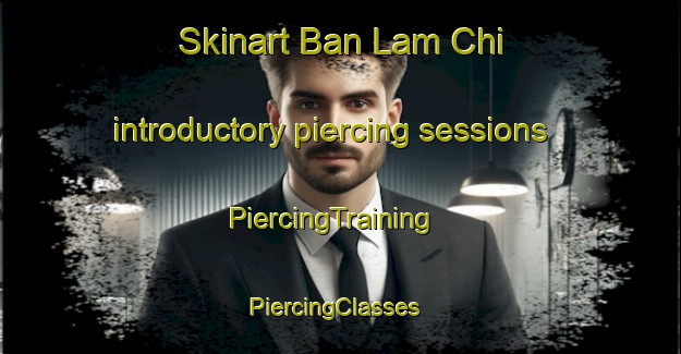 Skinart Ban Lam Chi introductory piercing sessions | PiercingTraining | PiercingClasses | SkinartTraining-Thailand