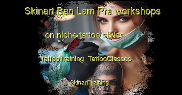 Skinart Ban Lam Pra workshops on niche tattoo styles | TattooTraining | TattooClasses | SkinartTraining-Thailand