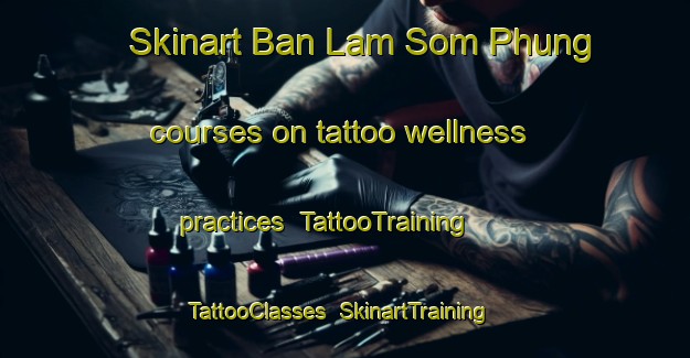 Skinart Ban Lam Som Phung courses on tattoo wellness practices | TattooTraining | TattooClasses | SkinartTraining-Thailand