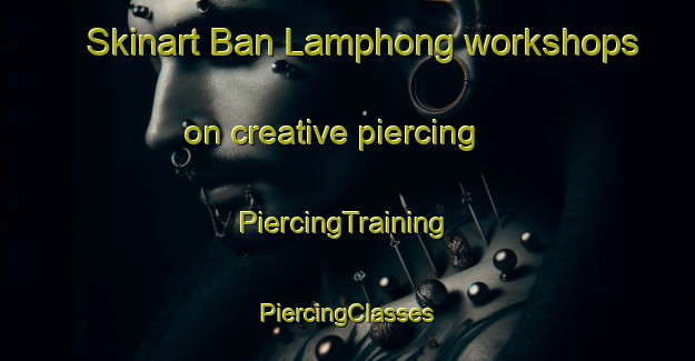 Skinart Ban Lamphong workshops on creative piercing | #PiercingTraining #PiercingClasses #SkinartTraining-Thailand