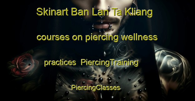 Skinart Ban Lan Ta Kliang courses on piercing wellness practices | PiercingTraining | PiercingClasses | SkinartTraining-Thailand