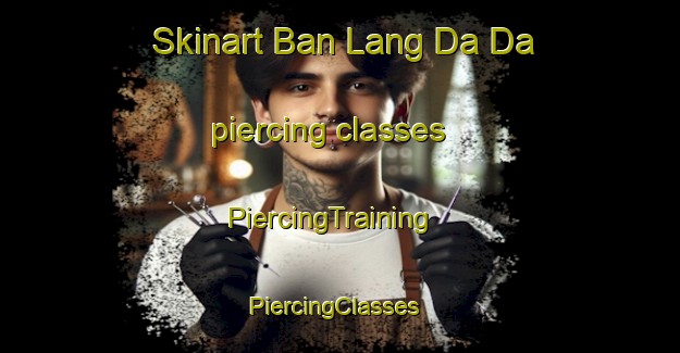 Skinart Ban Lang Da Da piercing classes | PiercingTraining | PiercingClasses | SkinartTraining-Thailand