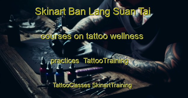 Skinart Ban Lang Suan Tai courses on tattoo wellness practices | #TattooTraining #TattooClasses #SkinartTraining-Thailand