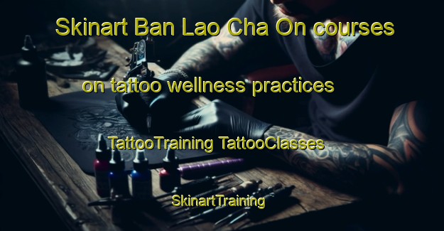 Skinart Ban Lao Cha On courses on tattoo wellness practices | #TattooTraining #TattooClasses #SkinartTraining-Thailand