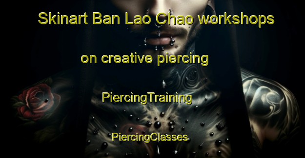 Skinart Ban Lao Chao workshops on creative piercing | PiercingTraining | PiercingClasses | SkinartTraining-Thailand