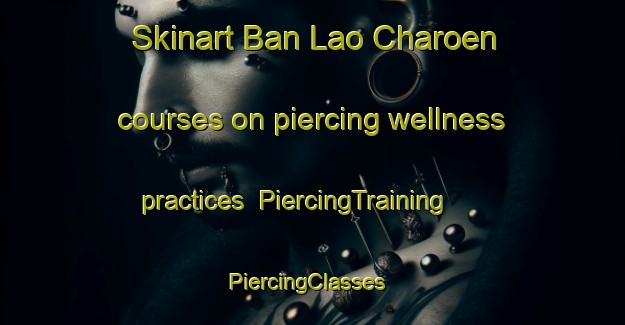 Skinart Ban Lao Charoen courses on piercing wellness practices | PiercingTraining | PiercingClasses | SkinartTraining-Thailand