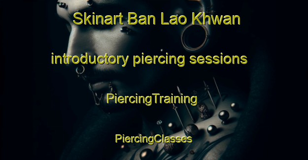 Skinart Ban Lao Khwan introductory piercing sessions | #PiercingTraining #PiercingClasses #SkinartTraining-Thailand