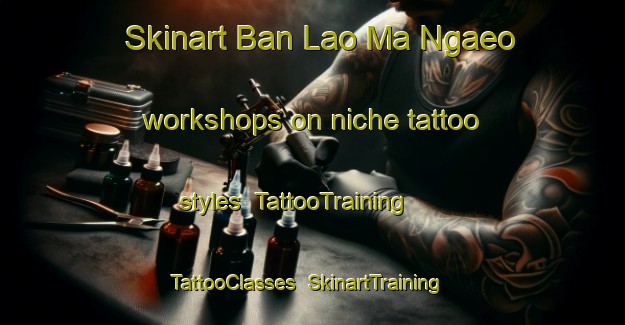 Skinart Ban Lao Ma Ngaeo workshops on niche tattoo styles | TattooTraining | TattooClasses | SkinartTraining-Thailand