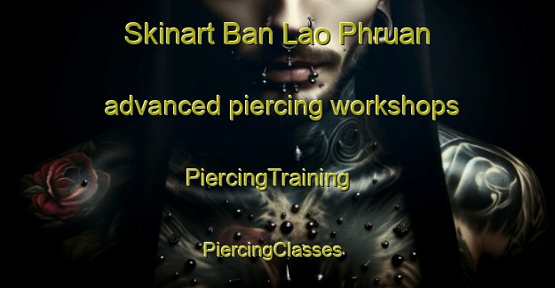 Skinart Ban Lao Phruan advanced piercing workshops | PiercingTraining | PiercingClasses | SkinartTraining-Thailand