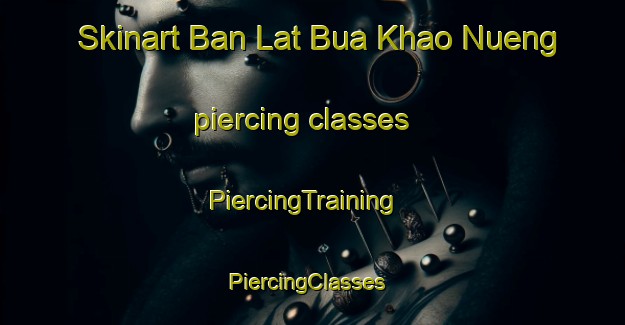 Skinart Ban Lat Bua Khao Nueng piercing classes | PiercingTraining | PiercingClasses | SkinartTraining-Thailand