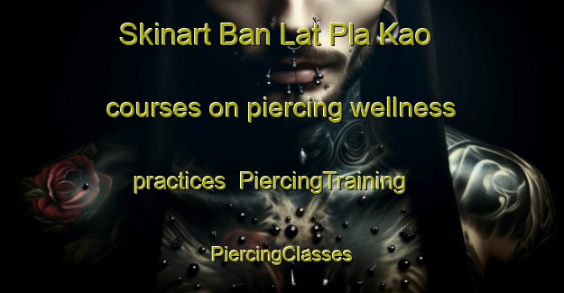 Skinart Ban Lat Pla Kao courses on piercing wellness practices | #PiercingTraining #PiercingClasses #SkinartTraining-Thailand