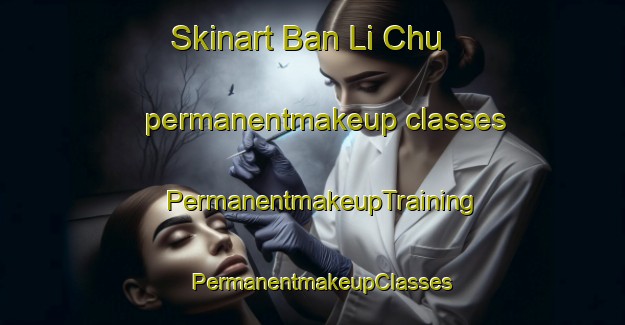 Skinart Ban Li Chu permanentmakeup classes | PermanentmakeupTraining | PermanentmakeupClasses | SkinartTraining-Thailand