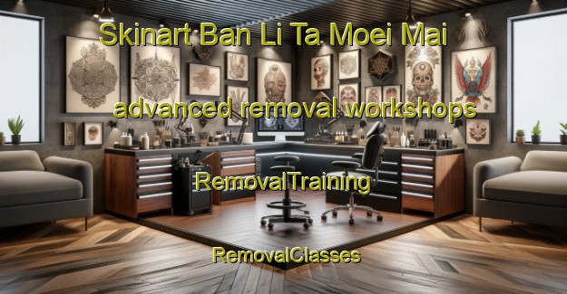Skinart Ban Li Ta Moei Mai advanced removal workshops | RemovalTraining | RemovalClasses | SkinartTraining-Thailand